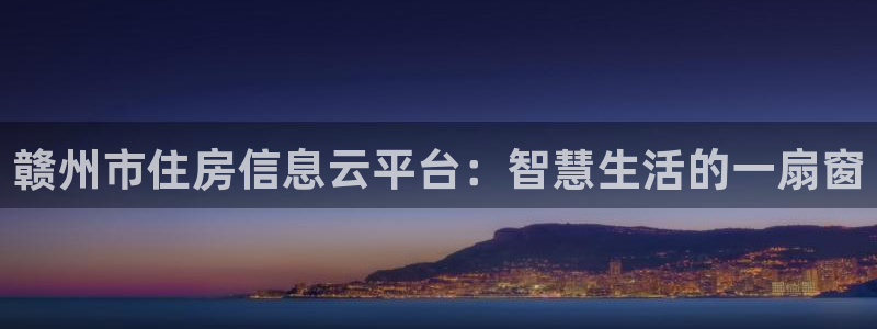 风暴娱乐fb：赣州市住房信息云平台：智慧生活的一扇窗