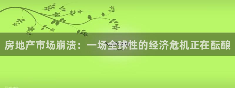 风暴娱乐点：房地产市场崩溃：一场全球性的经济危机正在酝酿