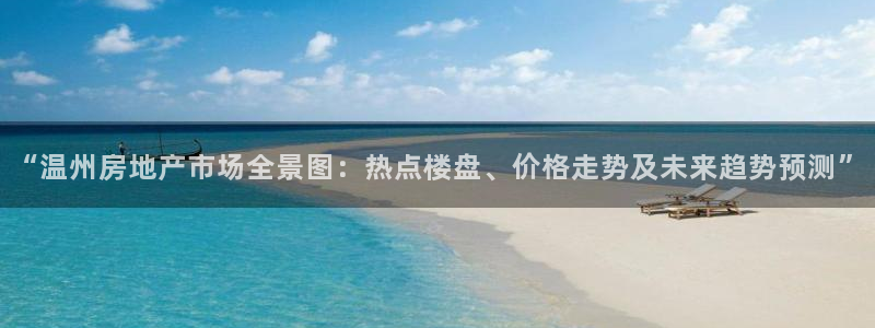 蓝色风暴娱乐：“温州房地产市场全景图：热点楼盘、价格走势及未