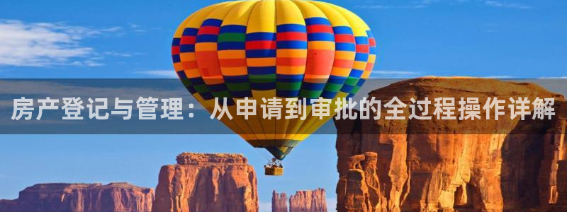 风暴娱乐5O6917：房产登记与管理：从申请到审批的全过程操
