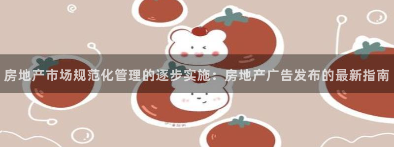 风暴眼娱乐：房地产市场规范化管理的逐步实施：房地产广告发布的