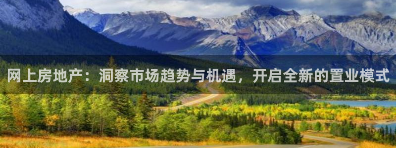风暴平娱乐：网上房地产：洞察市场趋势与机遇，开启全新的置业模