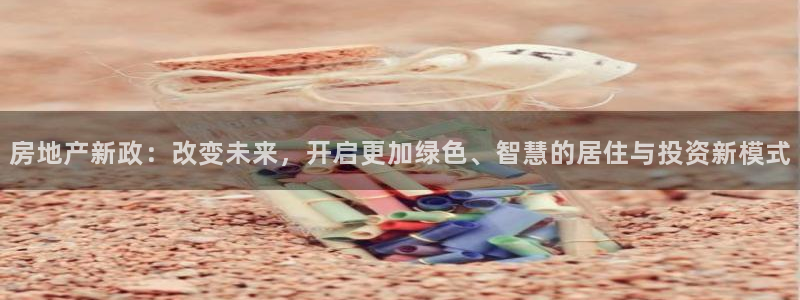 风暴娱乐提现：房地产新政：改变未来，开启更加绿色、智慧的居住