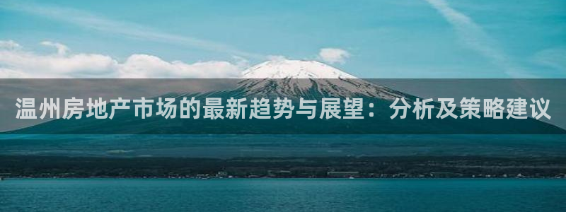 风暴官方娱乐：温州房地产市场的最新趋势与展望：分析及策略建议