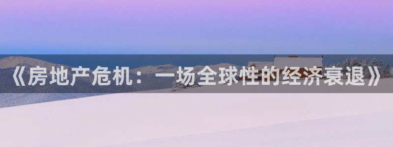 娱乐风暴App：《房地产危机：一场全球性的经济衰退》