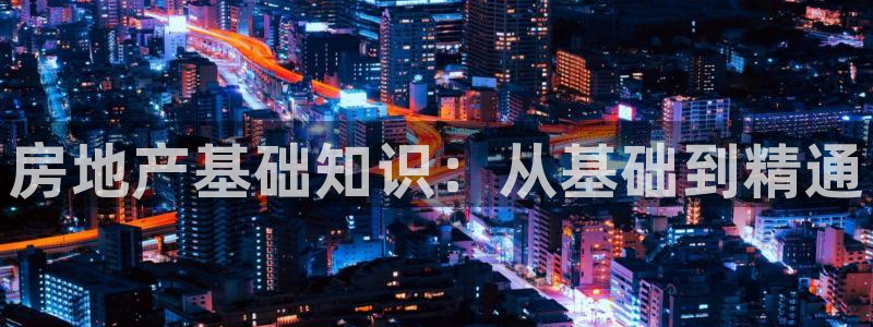 风暴娱乐求333OOc：房地产基础知识：从基础到精通