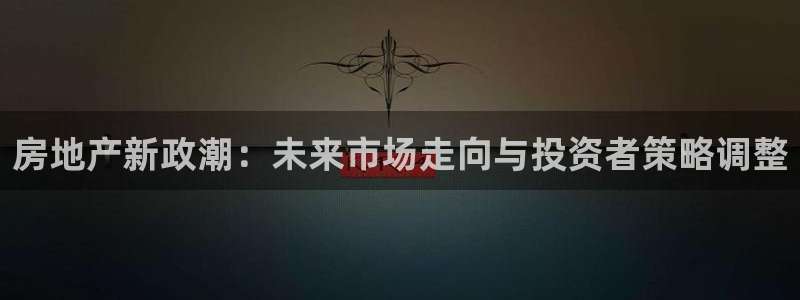 娱乐风暴港：房地产新政潮：未来市场走向与投资者策略调整