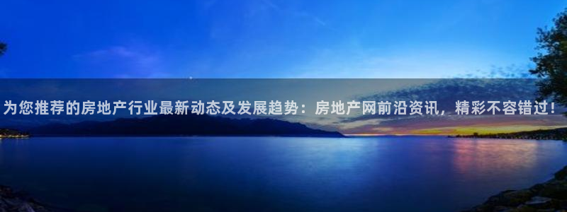风暴娱乐乃六七五一38：为您推荐的房地产行业最新动态及发展趋