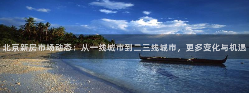 风暴英雄娱乐：北京新房市场动态：从一线城市到二三线城市，更多