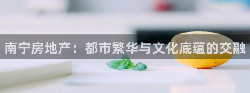 风暴娱乐开户：南宁房地产：都市繁华与文化底蕴的交融