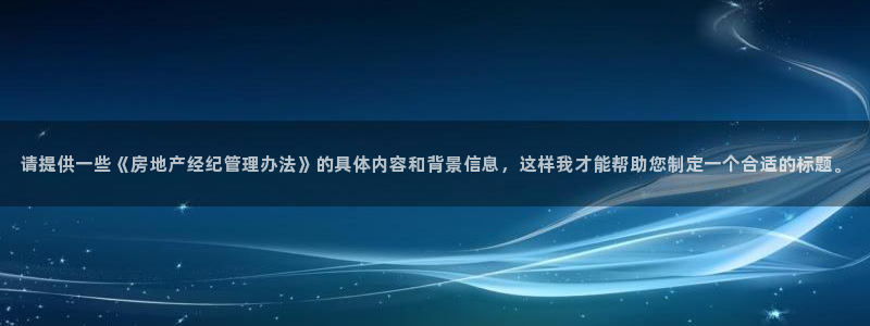 风暴娱乐1：请提供一些《房地产经纪管理办法》的具体内容和背景