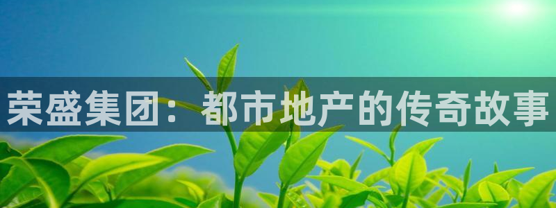 风暴娱乐左5指尖：荣盛集团：都市地产的传奇故事