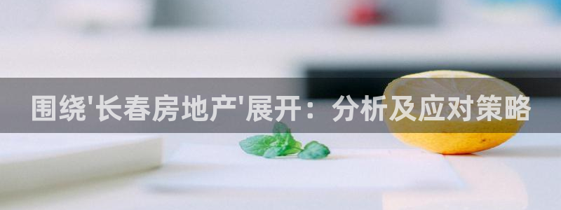 风暴娱乐开户：围绕\'长春房地产\'展开：分析及应对策略