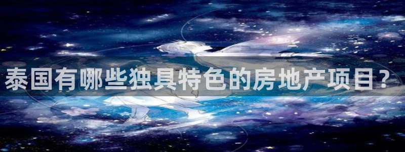 风暴眼娱乐：泰国有哪些独具特色的房地产项目？