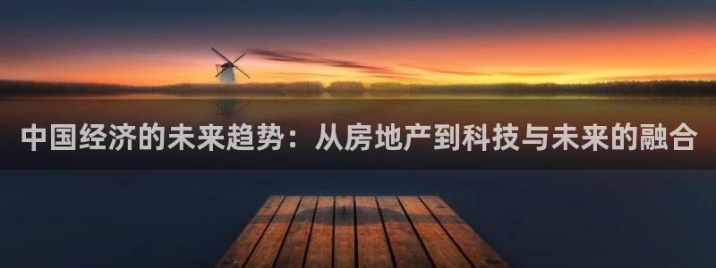 风暴娱乐首页：中国经济的未来趋势：从房地产到科技与未来的融合