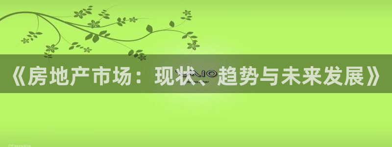 光风暴娱乐：《房地产市场：现状、趋势与未来发展》