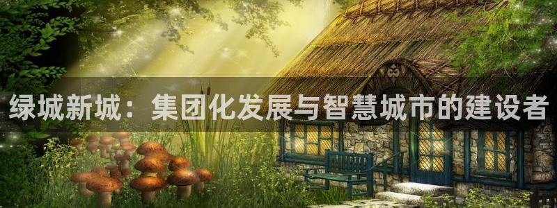 风暴娱乐下5指尖：绿城新城：集团化发展与智慧城市的建设者