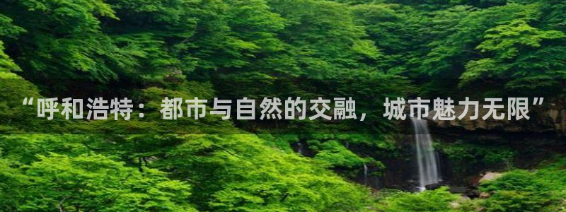 风暴娱乐求333OOc：“呼和浩特：都市与自然的交融，城市魅