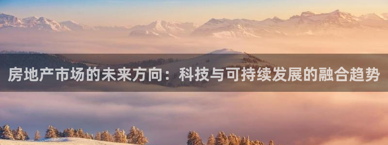 风暴娱乐官方网站：房地产市场的未来方向：科技与可持续发展的融