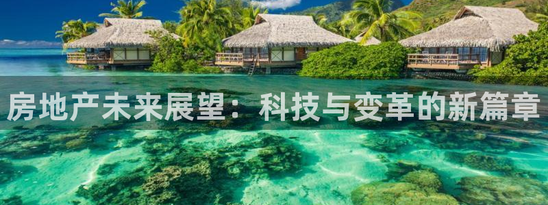 光风暴娱乐：房地产未来展望：科技与变革的新篇章