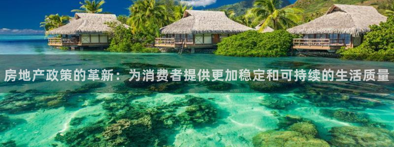 风暴娱乐银川：房地产政策的革新：为消费者提供更加稳定和可持续
